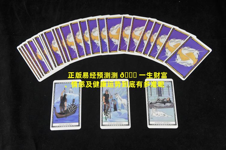 正版易经预测测 🐝 一生财富、情感及健康运势到底有多准呢